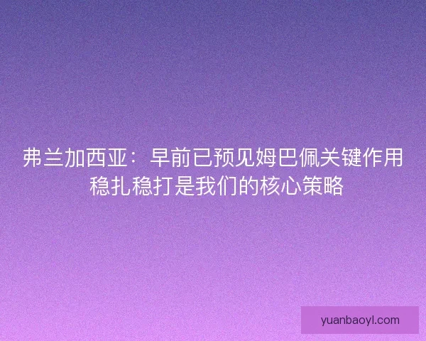 弗兰加西亚:早前已预见姆巴佩关键作用 稳扎稳打是我们的核心策略 弗兰加西亚:早前已预见姆巴佩关键作用 稳扎稳打是我们的核心策略