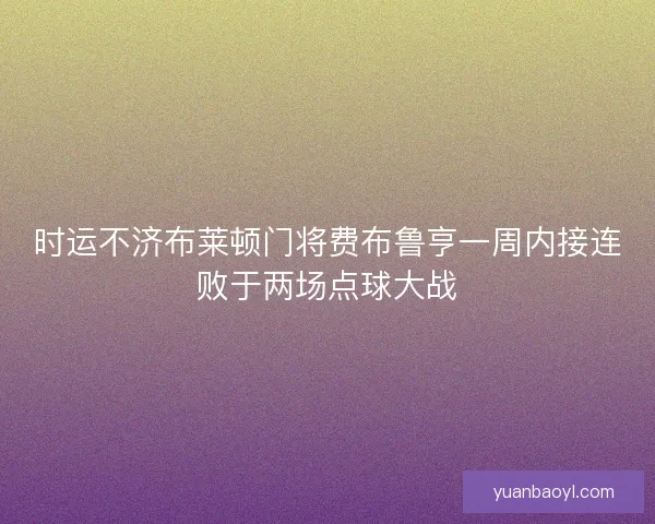 时运不济布莱顿门将费布鲁亨一周内接连败于两场点球大战
