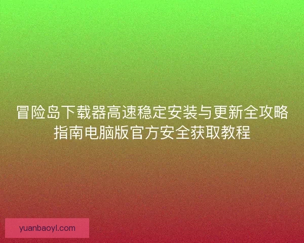 冒险岛下载器高速稳定安装与更新全攻略指南电脑版官方安全获取教程 冒险岛下载器高速稳定安装与更新全攻略指南电脑版官方安全获取教程