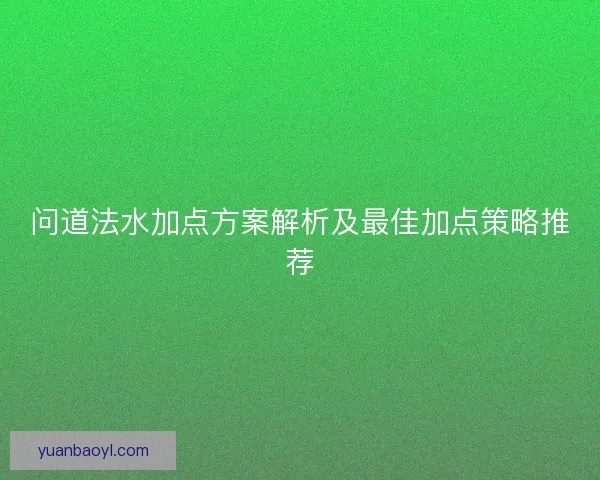 问道法水加点方案解析及最佳加点策略推荐