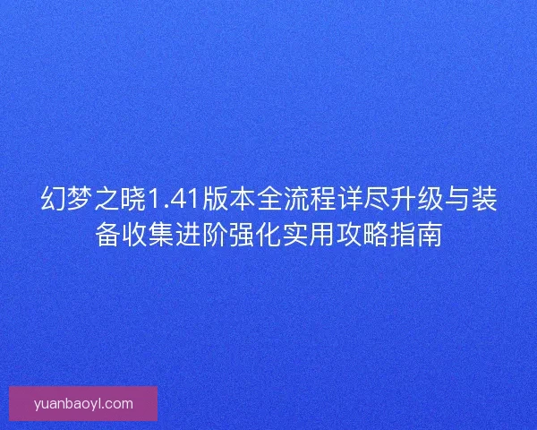 幻梦之晓1.41版本全流程详尽升级与装备收集进阶强化实用攻略指南