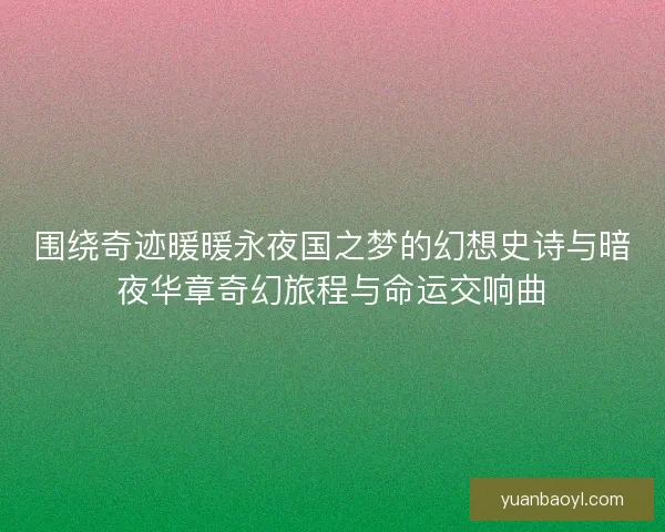 围绕奇迹暖暖永夜国之梦的幻想史诗与暗夜华章奇幻旅程与命运交响曲