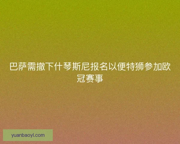 巴萨需撤下什琴斯尼报名以便特狮参加欧冠赛事