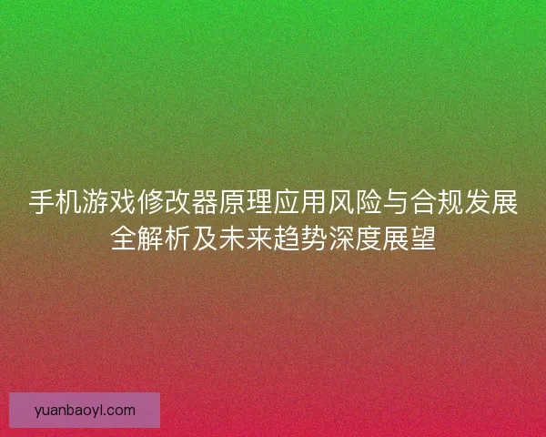 手机游戏修改器原理应用风险与合规发展全解析及未来趋势深度展望