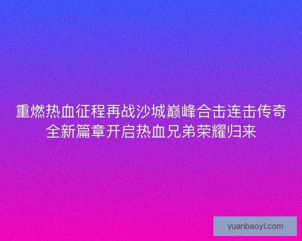 重燃热血征程再战沙城巅峰合击连击传奇全新篇章开启热血兄弟荣耀归来