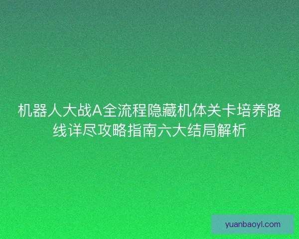 机器人大战A全流程隐藏机体关卡培养路线详尽攻略指南六大结局解析