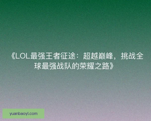 《LOL最强王者征途：超越巅峰，挑战全球最强战队的荣耀之路》